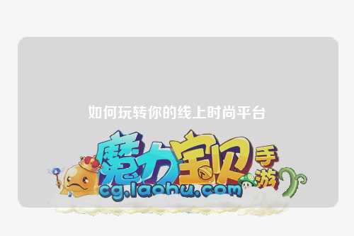 如何玩转你的线上时尚平台